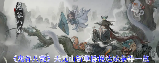 《鬼谷八荒》天元山斩草除根达成条件一览(图1)
