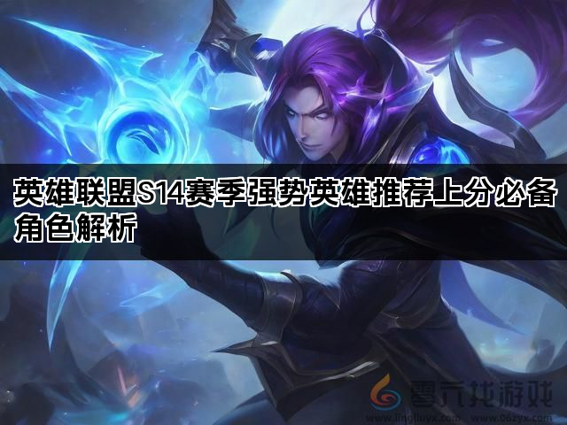 英雄联盟S14赛季强势英雄推荐上分必备角色解析(图1)