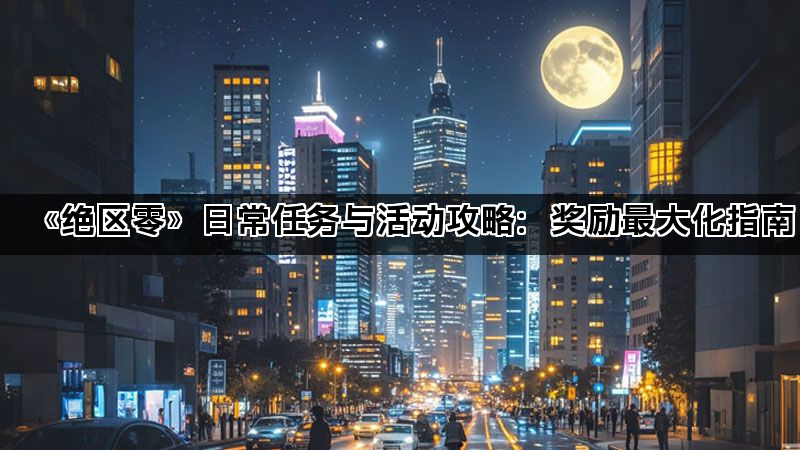 《绝区零》日常任务与活动攻略：奖励最大化指南(图1)